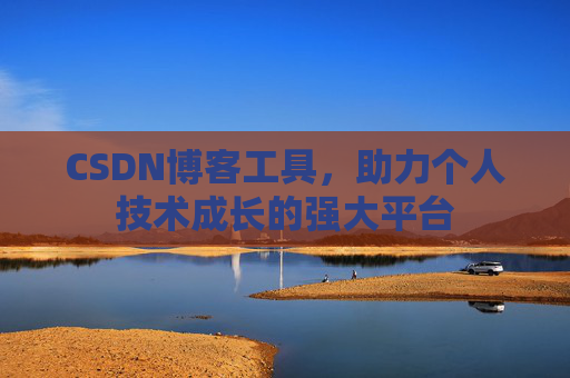 CSDN博客工具，助力个人技术成长的强大平台